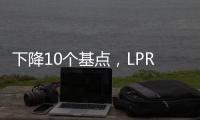 下降10个基点，LPR迎来年内首降