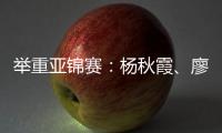 举重亚锦赛：杨秋霞、廖桂芳改写世界纪录