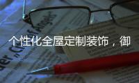 个性化全屋定制装饰	，御邦五金带你享受品质生活!