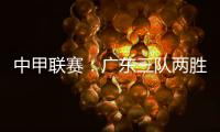 中甲联赛：广东三队两胜一负	，深圳青年人取得客场首胜