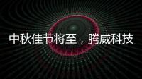 中秋佳节将至，腾威科技愿与君共享金秋