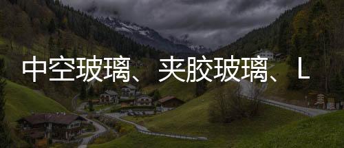 夹胶玻璃、玻璃玻璃Low-e玻璃