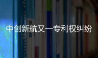 中创新航又一专利权纠纷败诉�，被判赔偿宁德时代3580万元