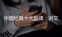中国灶具十大品牌：讲文明树新风