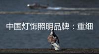 中国灯饰照明品牌：重细节养品质 扩大发展规模