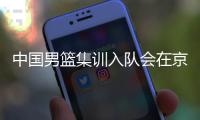 中国男篮集训入队会在京举行