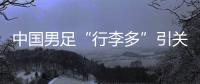 中国男足“行李多”引关注，官方回应