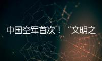中国空军首次！“文明之鹰