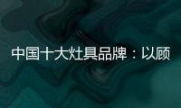 中国十大灶具品牌：以顾客行为为中心做内容营销