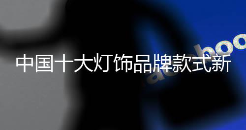 作为中国十大灯饰品牌