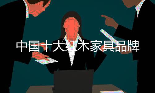 而红木家具不仅材质刚硬
