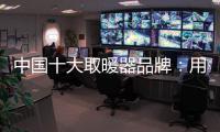 中国十大取暖器品牌：用“新”意铸就“心”意