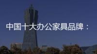 中国十大办公家具品牌
：摸索新的宣传 加强产品全程监督