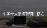 中国十大品牌玻璃生存之路：大力创新