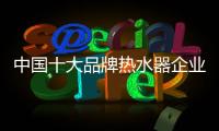 中国十大品牌热水器企业
：认清市场 作出应对