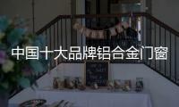 中国十大品牌铝合金门窗
：注重求新求异 保持生命力
