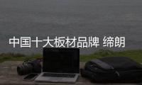 中国十大板材品牌 缔朗板材以优制胜