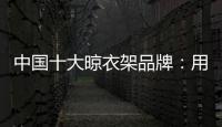 中国十大晾衣架品牌：用小产品转动大市场