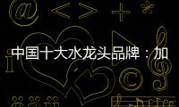 中国十大水龙头品牌�：加强设计创新 占领个性化市场