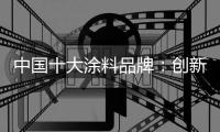 中国十大涂料品牌：创新乃发展 运营需转变