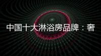 中国十大淋浴房品牌
：奢简结合 打造时尚淋浴房