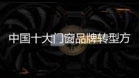 中国十大门窗品牌转型方向：服务化和电商化