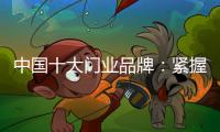 中国十大门业品牌
：紧握时代发展脉搏 借创新赢市场