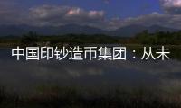 中国印钞造币集团：从未通过任何途径发售虚拟货币