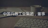 中国兵器工业集团，董事长调整！资产超5700亿元