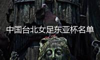 中国台北女足东亚杯名单：归化球员松永早姬入选	，苏育萱在列