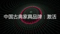 中国古典家具品牌：激活经销商 引爆市场