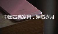 中国古典家具�，穿透岁月之美!