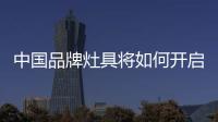 中国品牌灶具将如何开启2020成功之门?