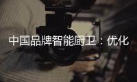 中国品牌智能厨卫：优化产品组合 成为行业中的佼佼者