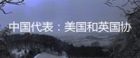 中国代表：美国和英国协助澳大利亚发展核动力潜艇是赤裸裸的核扩散行径