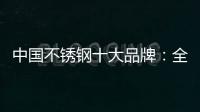 中国不锈钢十大品牌
：全力打造品牌高度 着力品牌建设