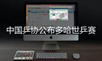 中国乒协公布多哈世乒赛选拔办法 巴黎奥运会冠军自动入围
