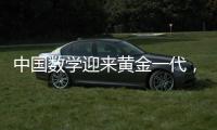 中国数学迎来黄金一代，十年时间能与美国并驾齐驱？