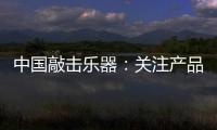 中国敲击乐器�：关注产品质量 注重售后服务