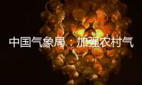 中国气象局：加强农村气象灾害监测预报预警