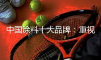 中国涂料十大品牌：重视口碑传播 做好售后服务