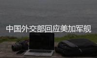 中国外交部回应美加军舰过航台湾海峡：对地区和平稳定的蓄意干扰破坏