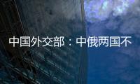 中国外交部：中俄两国不是盟友，胜似盟友