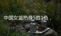 中国女篮热身5胜1负，1胜1负澳大利亚	，满分10分大家能够给打几分