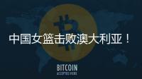 中国女篮击败澳大利亚！三个瑕疵必须要优化，宫鲁鸣或淘汰这四人