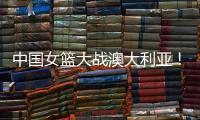 中国女篮大战澳大利亚
！宫鲁鸣收三个消息
，不带李梦也能双杀对手