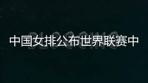 中国女排17日公布了16人名单