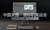 中国女曲	：洛杉矶奥运会全力冲击奖牌
