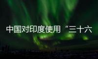 中国对印度使用“三十六计”？外交部回应