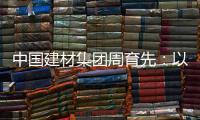 中国建材集团周育先	：以“六零”目标为引领 推动绿色转型